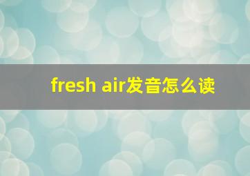 fresh air发音怎么读